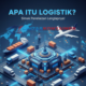 Apa Itu Logistik? Simak Penjelasan Lengkapnya!